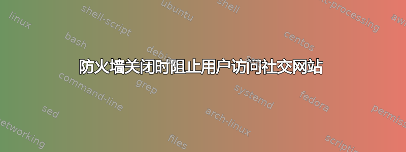 防火墙关闭时阻止用户访问社交网站