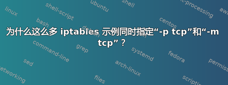 为什么这么多 iptables 示例同时指定“-p tcp”和“-m tcp”？