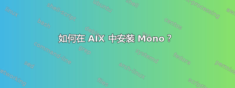 如何在 AIX 中安装 Mono？