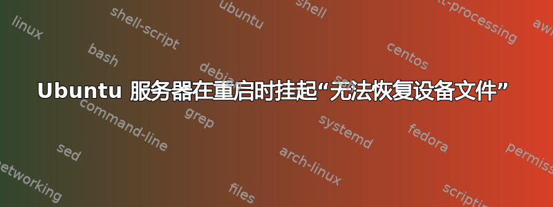 Ubuntu 服务器在重启时挂起“无法恢复设备文件”