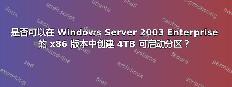 是否可以在 Windows Server 2003 Enterprise 的 x86 版本中创建 4TB 可启动分区？