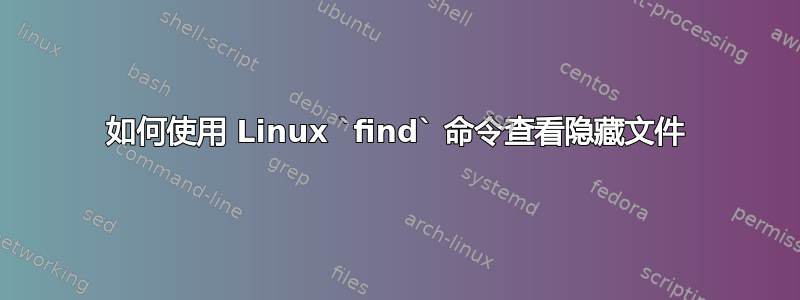 如何使用 Linux `find` 命令查看隐藏文件