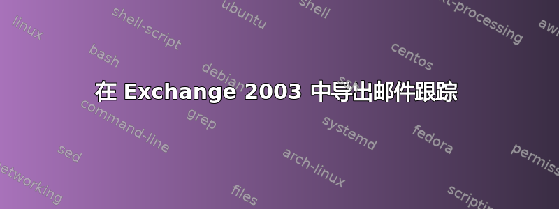 在 Exchange 2003 中导出邮件跟踪