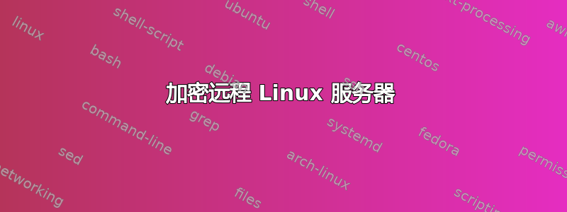 加密远程 Linux 服务器