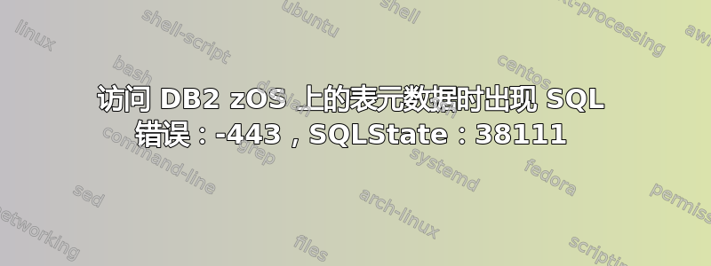 访问 DB2 zOS 上的表元数据时出现 SQL 错误：-443，SQLState：38111