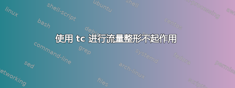 使用 tc 进行流量整形不起作用