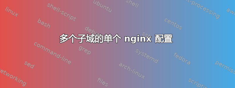 多个子域的单个 nginx 配置