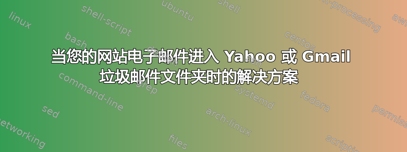 当您的网站电子邮件进入 Yahoo 或 Gmail 垃圾邮件文件夹时的解决方案 