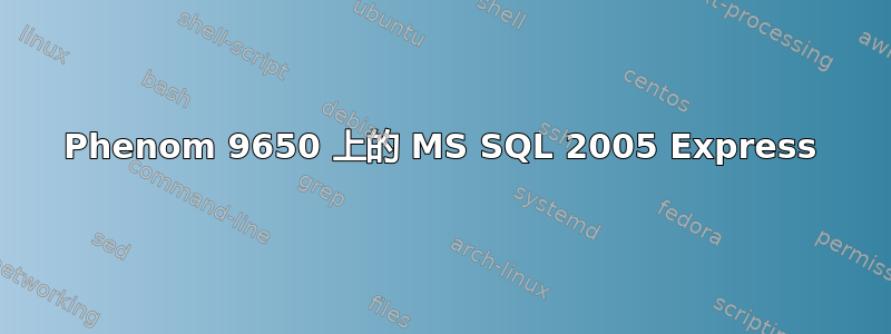 Phenom 9650 上的 MS SQL 2005 Express