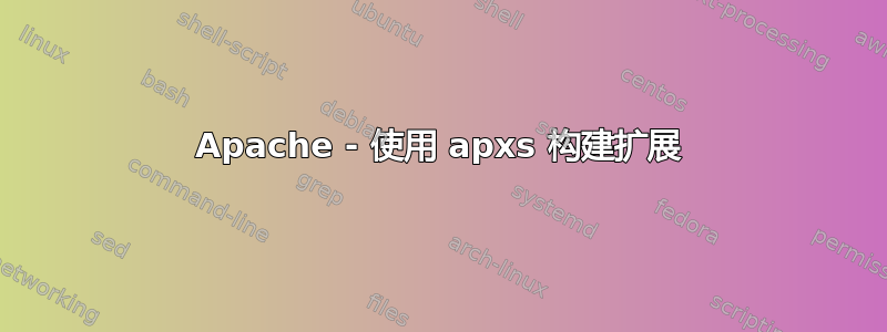 Apache - 使用 apxs 构建扩展