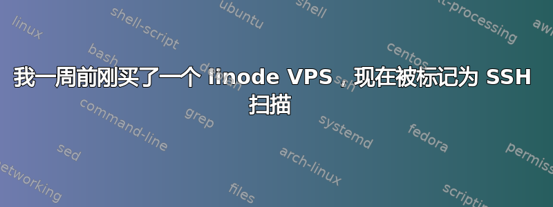 我一周前刚买了一个 linode VPS，现在被标记为 SSH 扫描 