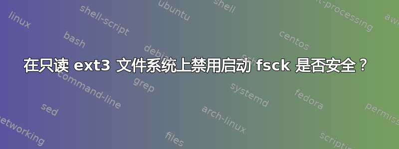 在只读 ext3 文件系统上禁用启动 fsck 是否安全？