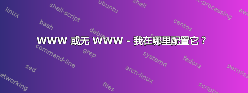 WWW 或无 WWW - 我在哪里配置它？