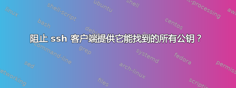 阻止 ssh 客户端提供它能找到的所有公钥？