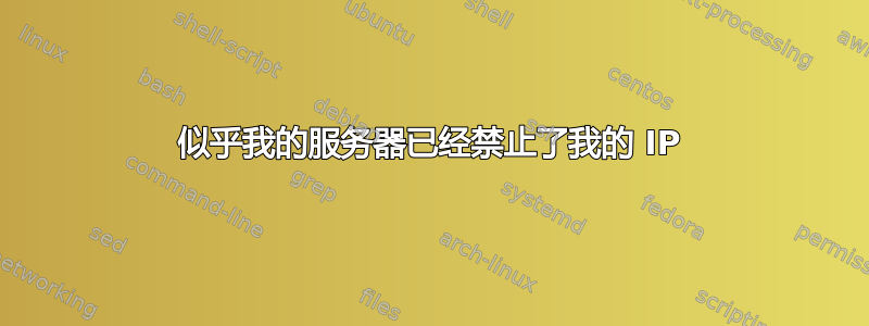 似乎我的服务器已经禁止了我的 IP