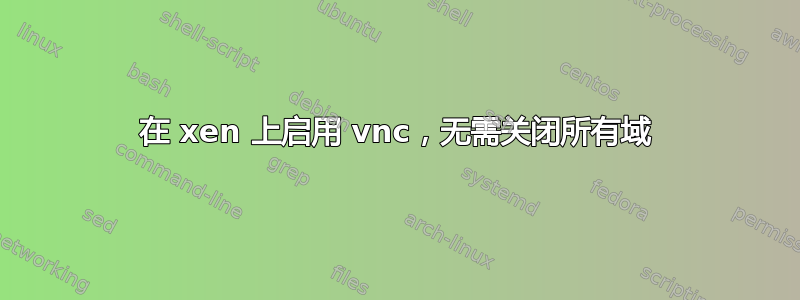 在 xen 上启用 vnc，无需关闭所有域