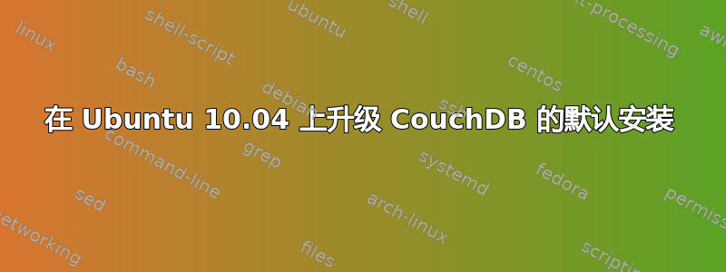 在 Ubuntu 10.04 上升级 CouchDB 的默认安装