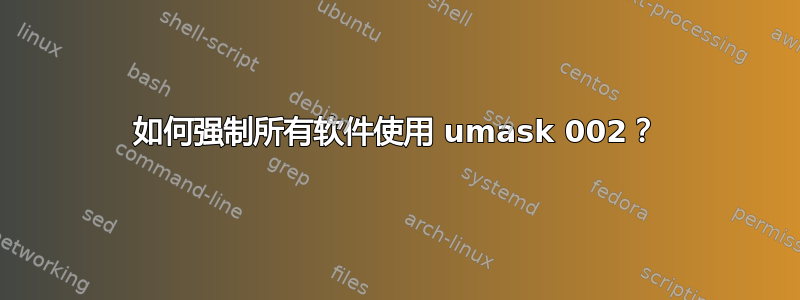 如何强制所有软件使用 umask 002？