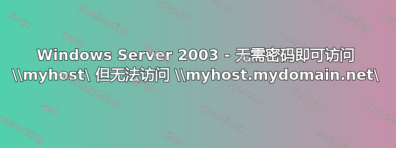 Windows Server 2003 - 无需密码即可访问 \\myhost\ 但无法访问 \\myhost.mydomain.net\