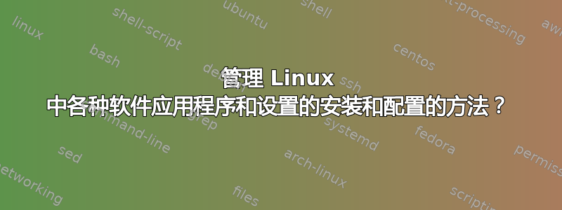 管理 Linux 中各种软件应用程序和设置的安装和配置的方法？