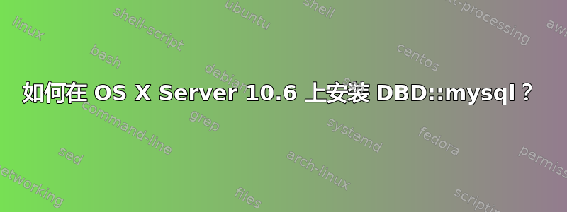 如何在 OS X Server 10.6 上安装 DBD::mysql？