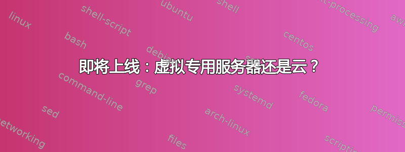 即将上线：虚拟专用服务器还是云？