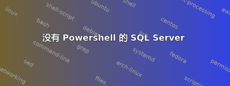 没有 Powershell 的 SQL Server