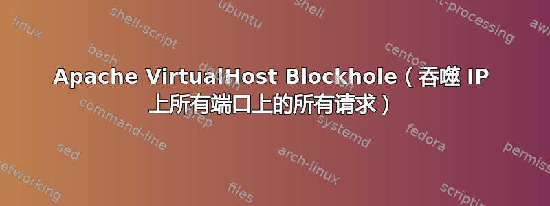 Apache VirtualHost Blockhole（吞噬 IP 上所有端口上的所有请求）