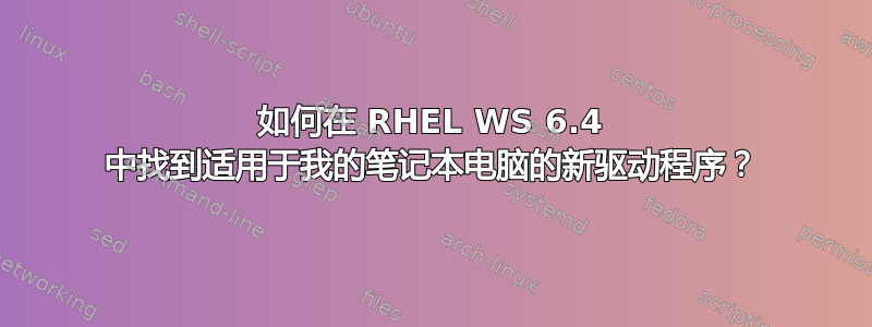 如何在 RHEL WS 6.4 中找到适用于我的笔记本电脑的新驱动程序？