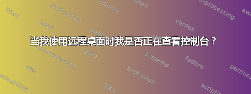 当我使用远程桌面时我是否正在查看控制台？