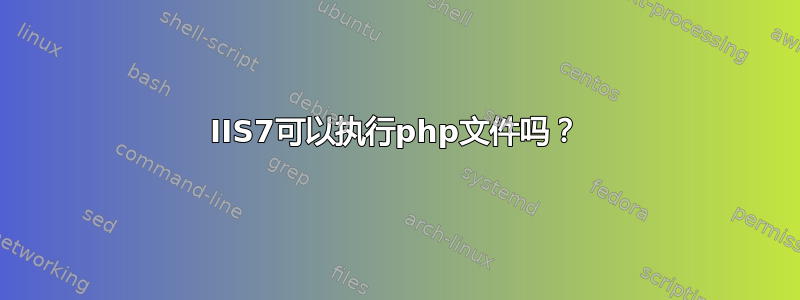 IIS7可以执行php文件吗？