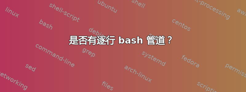 是否有逐行 bash 管道？