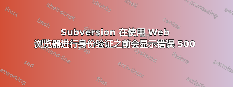 Subversion 在使用 Web 浏览器进行身份验证之前会显示错误 500