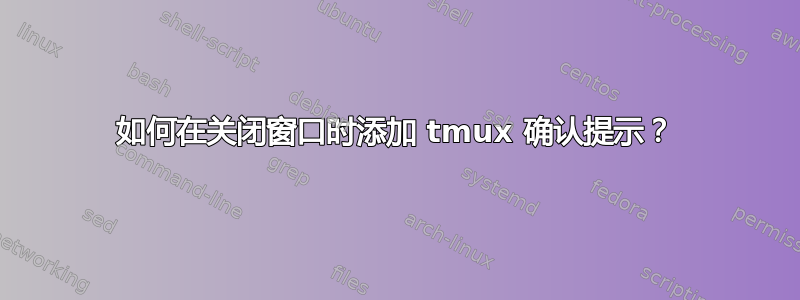 如何在关闭窗口时添加 tmux 确认提示？