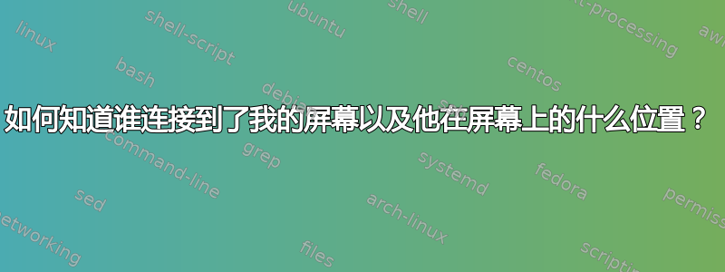 如何知道谁连接到了我的屏幕以及他在屏幕上的什么位置？