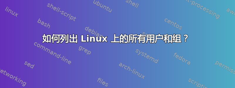 如何列出 Linux 上的所有用户和组？