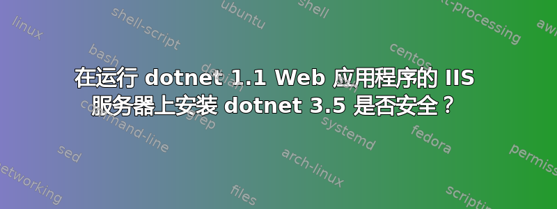 在运行 dotnet 1.1 Web 应用程序的 IIS 服务器上安装 dotnet 3.5 是否安全？