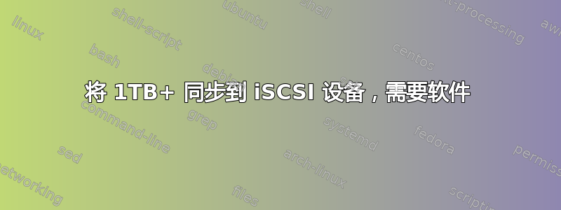 将 1TB+ 同步到 iSCSI 设备，需要软件