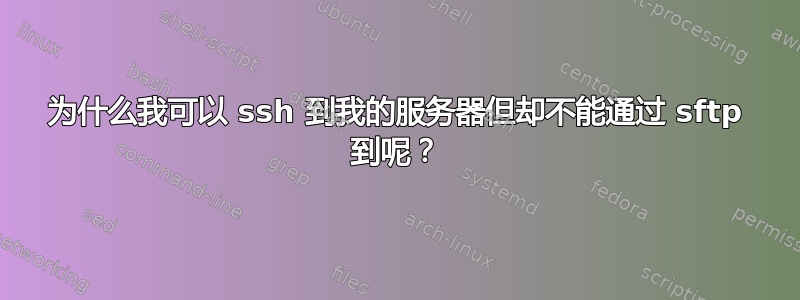 为什么我可以 ssh 到我的服务器但却不能通过 sftp 到呢？