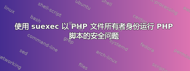 使用 suexec 以 PHP 文件所有者身份运行 PHP 脚本的安全问题