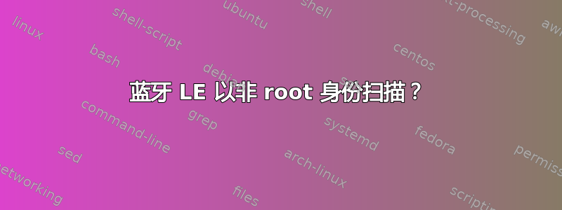 蓝牙 LE 以非 root 身份扫描？