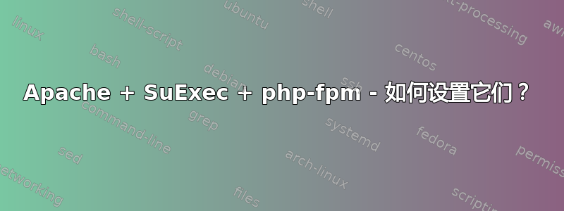 Apache + SuExec + php-fpm - 如何设置它们？