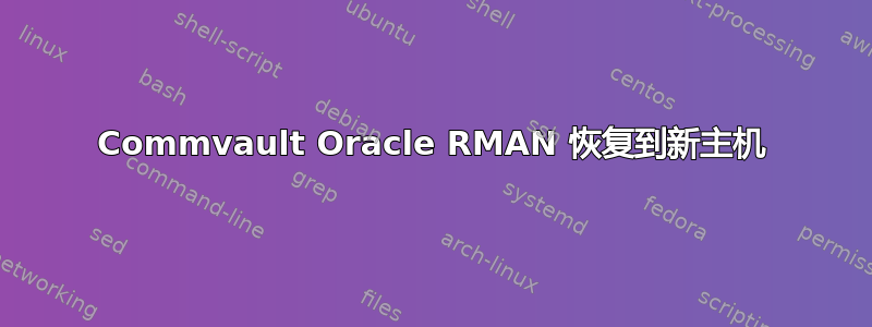 Commvault Oracle RMAN 恢复到新主机