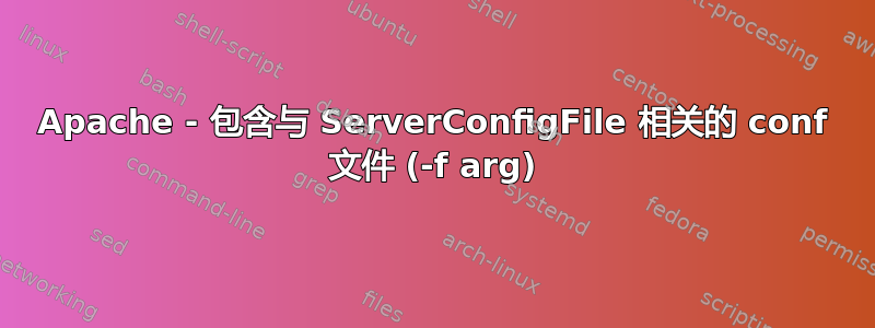 Apache - 包含与 ServerConfigFile 相关的 conf 文件 (-f arg)