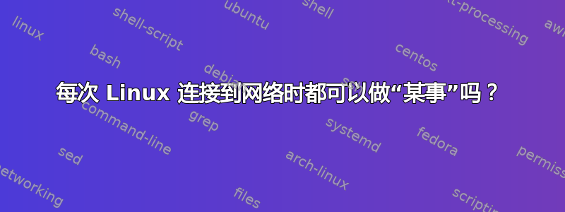 每次 Linux 连接到网络时都可以做“某事”吗？