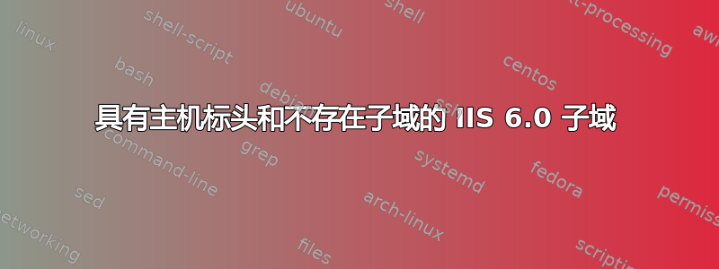 具有主机标头和不存在子域的 IIS 6.0 子域