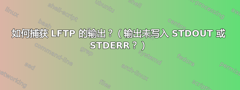 如何捕获 LFTP 的输出？（输出未写入 STDOUT 或 STDERR？）