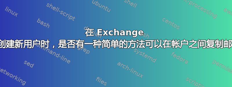 在 Exchange 服务器上创建新用户时，是否有一种简单的方法可以在帐户之间复制邮箱权限？