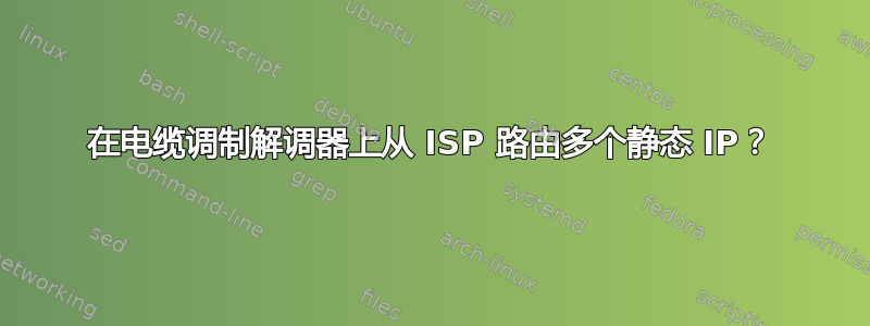 在电缆调制解调器上从 ISP 路由多个静态 IP？