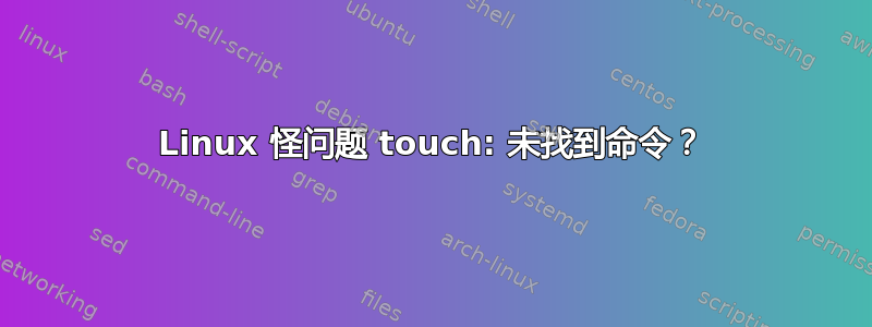 Linux 怪问题 touch: 未找到命令？